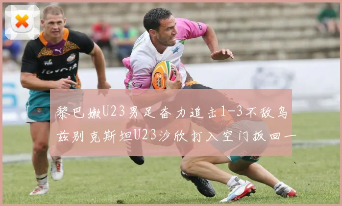 黎巴嫩U23男足奋力追击1-3不敌乌兹别克斯坦U23沙欣打入空门扳回一城