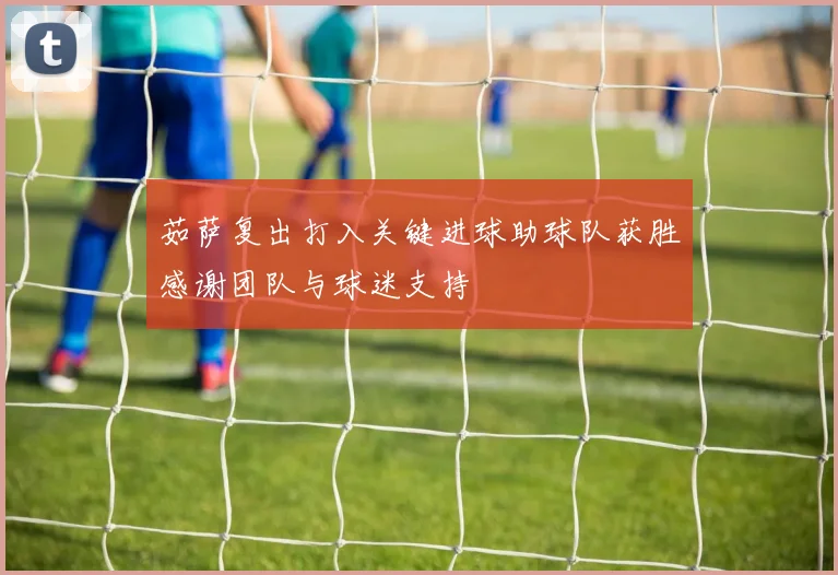 茹萨复出打入关键进球助球队获胜感谢团队与球迷支持
