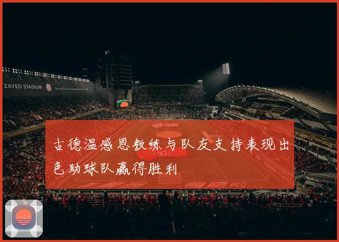 古德温感恩教练与队友支持表现出色助球队赢得胜利