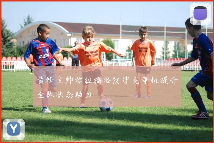 黄蜂主帅称拉梅洛防守竞争性提升全队状态助力