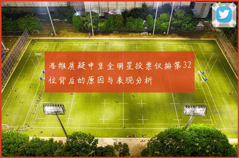 洛维质疑申京全明星投票仅排第32位背后的原因与表现分析