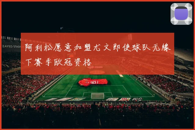 阿利松愿意加盟尤文即使球队无缘下赛季欧冠资格