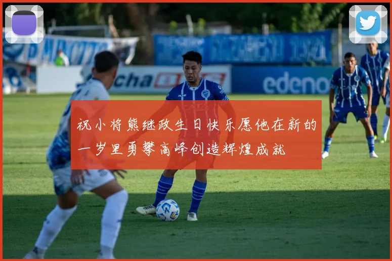 祝小将熊继政生日快乐愿他在新的一岁里勇攀高峰创造辉煌成就