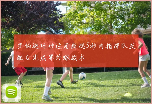 罗伯逊巧妙运用新规5秒内指挥队友配合完成界外球战术