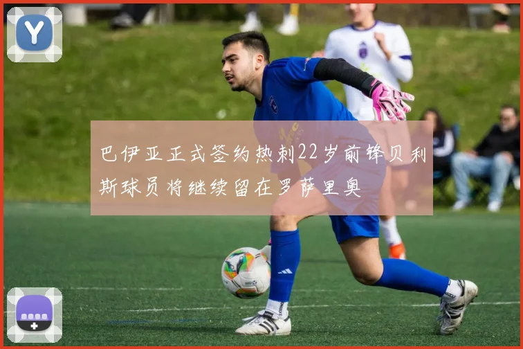 巴伊亚正式签约热刺22岁前锋贝利斯球员将继续留在罗萨里奥