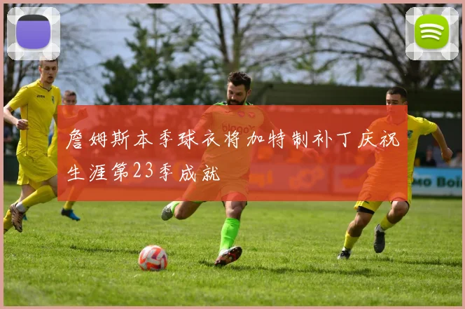 詹姆斯本季球衣将加特制补丁庆祝生涯第23季成就
