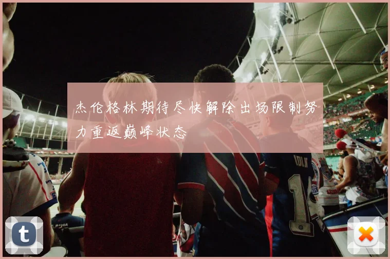 杰伦格林期待尽快解除出场限制努力重返巅峰状态