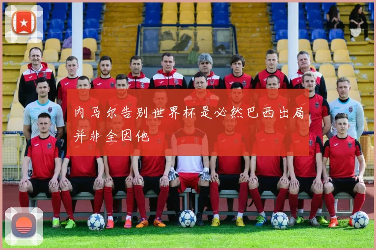 内马尔告别世界杯是必然巴西出局并非全因他